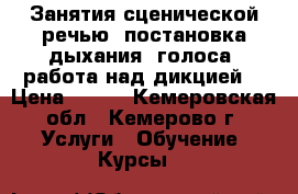 Занятия сценической речью: постановка дыхания, голоса, работа над дикцией. › Цена ­ 400 - Кемеровская обл., Кемерово г. Услуги » Обучение. Курсы   